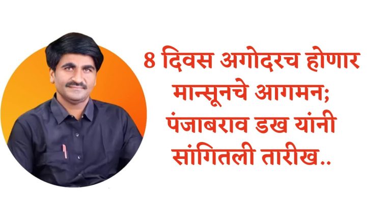 पंजाबराव डख मान्सून अंदाज: 8 दिवस अगोदरच होणार मान्सूनचे आगमन; पंजाबराव डख यांनी सांगितली तारीख…